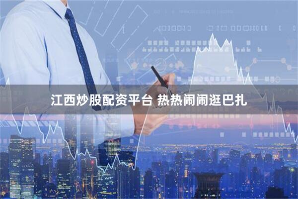 江西炒股配资平台 热热闹闹逛巴扎