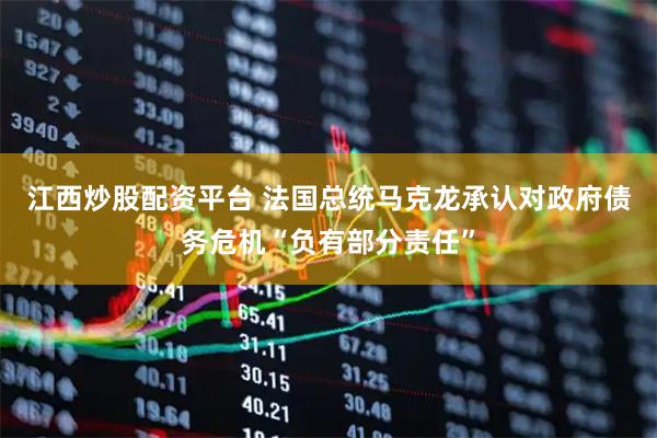 江西炒股配资平台 法国总统马克龙承认对政府债务危机“负有部分责任”