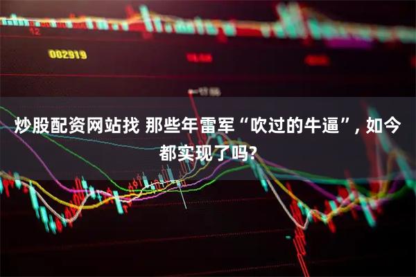 炒股配资网站找 那些年雷军“吹过的牛逼”, 如今都实现了吗?