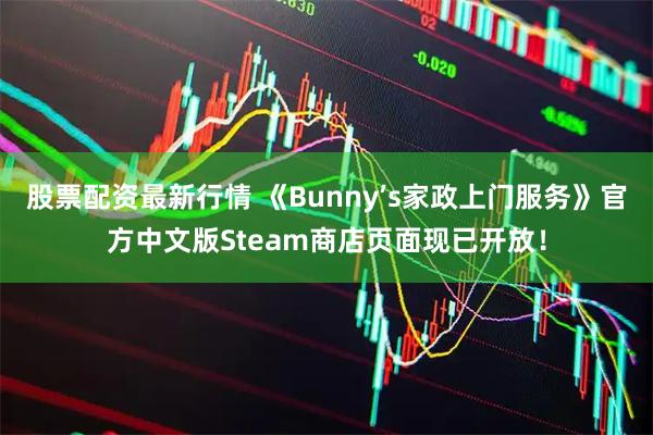 股票配资最新行情 《Bunny’s家政上门服务》官方中文版Steam商店页面现已开放！