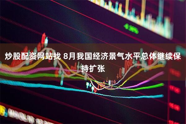 炒股配资网站找 8月我国经济景气水平总体继续保持扩张