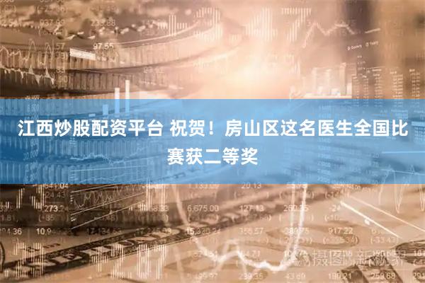 江西炒股配资平台 祝贺！房山区这名医生全国比赛获二等奖