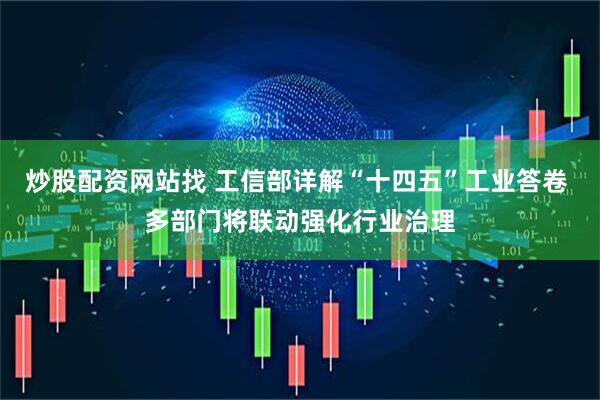 炒股配资网站找 工信部详解“十四五”工业答卷 多部门将联动强化行业治理