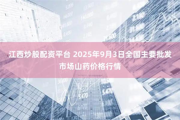 江西炒股配资平台 2025年9月3日全国主要批发市场山药价格行情