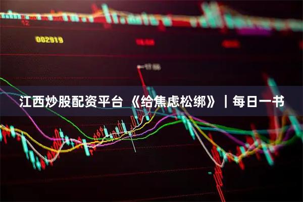 江西炒股配资平台 《给焦虑松绑》｜每日一书