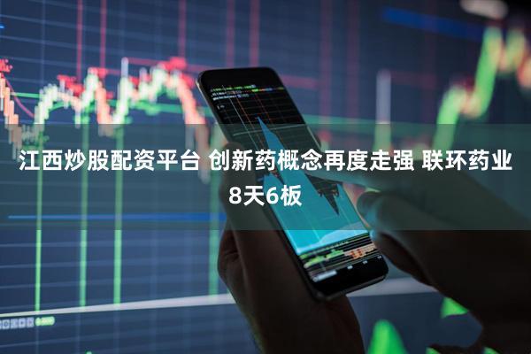 江西炒股配资平台 创新药概念再度走强 联环药业8天6板