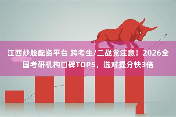江西炒股配资平台 跨考生/二战党注意！2026全国考研机构口碑TOP5，选对提分快3倍