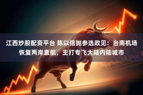 江西炒股配资平台 陈以信抛参选政见：台南机场恢复两岸直航，主打专飞大陆内陆城市