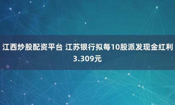江西炒股配资平台 江苏银行拟每10股派发现金红利3.309元
