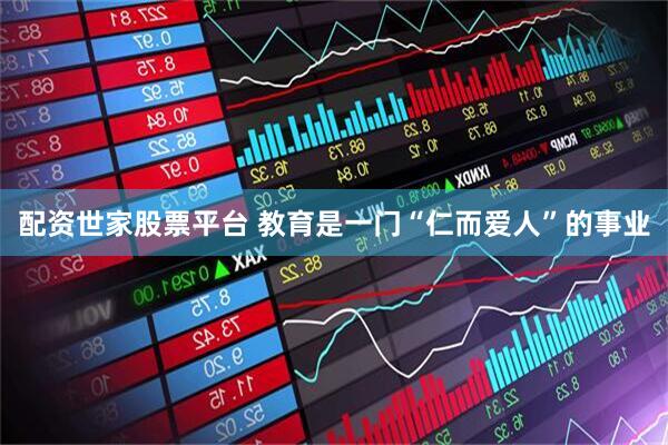 配资世家股票平台 教育是一门“仁而爱人”的事业