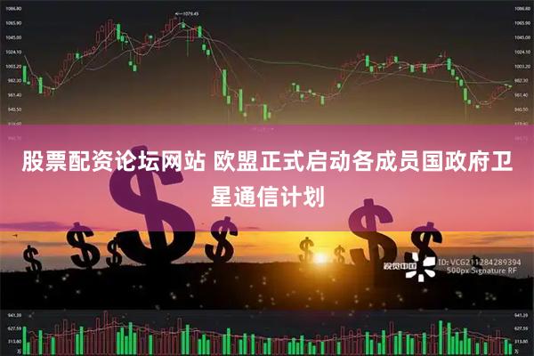 股票配资论坛网站 欧盟正式启动各成员国政府卫星通信计划