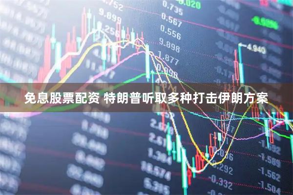 免息股票配资 特朗普听取多种打击伊朗方案