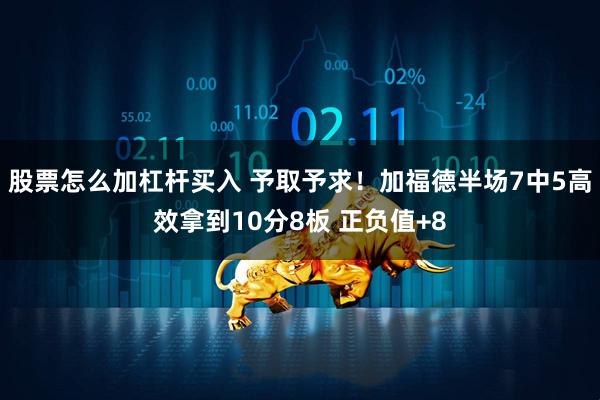 股票怎么加杠杆买入 予取予求！加福德半场7中5高效拿到10分8板 正负值+8