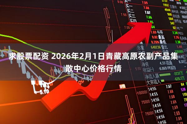 求股票配资 2026年2月1日青藏高原农副产品集散中心价格行情