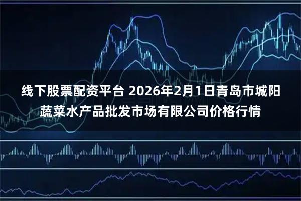 线下股票配资平台 2026年2月1日青岛市城阳蔬菜水产品批发市场有限公司价格行情