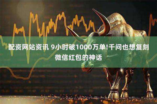 配资网站资讯 9小时破1000万单!千问也想复刻微信红包的神话