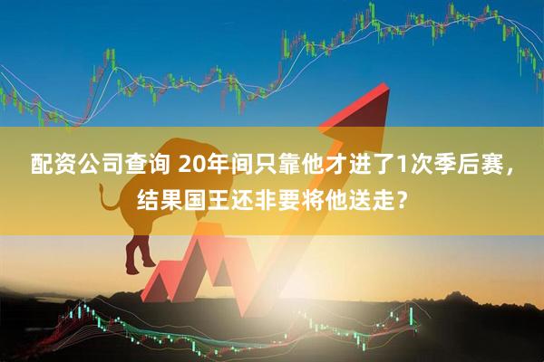 配资公司查询 20年间只靠他才进了1次季后赛，结果国王还非要将他送走？