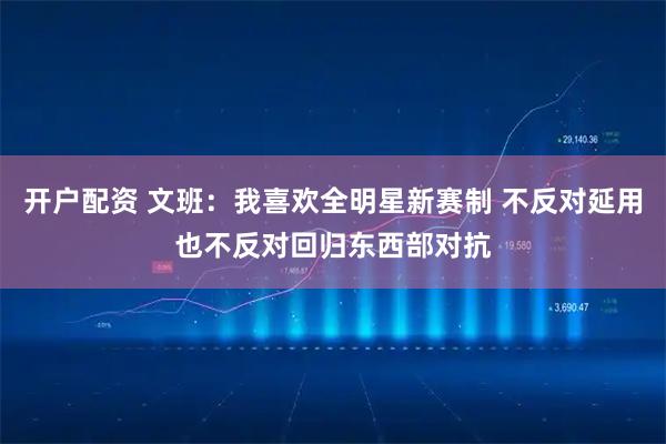 开户配资 文班：我喜欢全明星新赛制 不反对延用也不反对回归东西部对抗