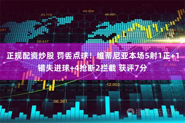 正规配资炒股 罚丢点球！维蒂尼亚本场5射1正+1错失进球+4抢断2拦截 获评7分