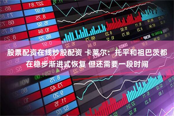 股票配资在线炒股配资 卡莱尔：托平和祖巴茨都在稳步渐进式恢复 但还需要一段时间
