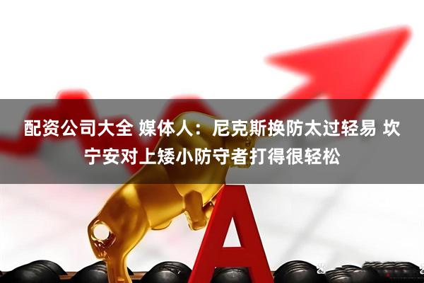 配资公司大全 媒体人：尼克斯换防太过轻易 坎宁安对上矮小防守者打得很轻松