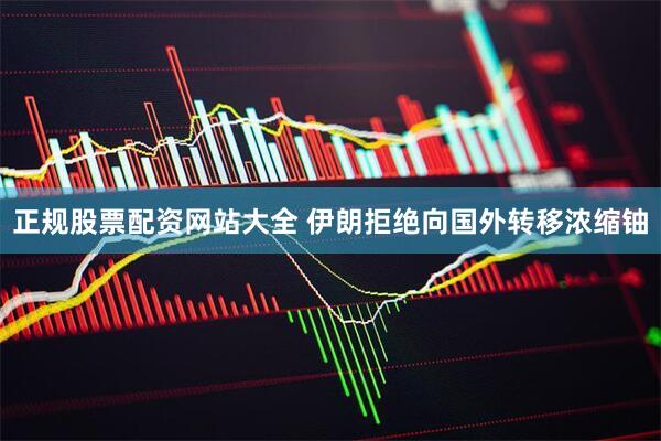 正规股票配资网站大全 伊朗拒绝向国外转移浓缩铀