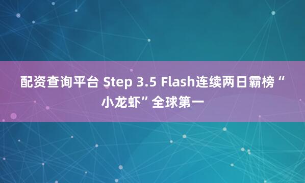 配资查询平台 Step 3.5 Flash连续两日霸榜“小龙虾”全球第一