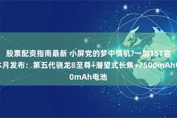 股票配资指南最新 小屏党的梦中情机?一加15T官宣本月发布：第五代骁龙8至尊+潜望式长焦+7500mAh电池