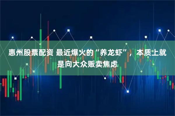 惠州股票配资 最近爆火的“养龙虾”，本质上就是向大众贩卖焦虑