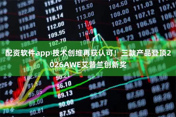 配资软件app 技术创维再获认可！三款产品登顶2026AWE艾普兰创新奖