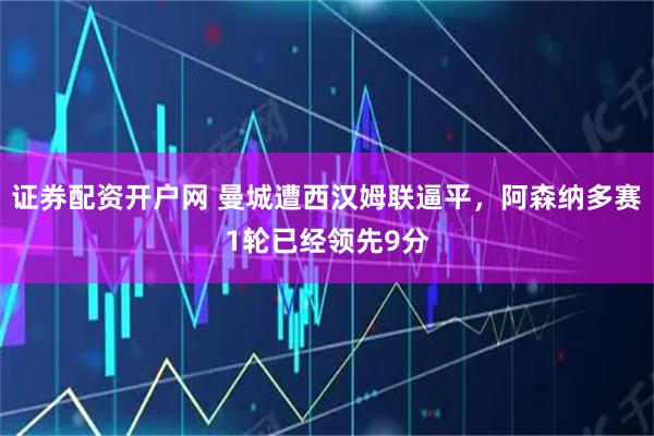 证券配资开户网 曼城遭西汉姆联逼平，阿森纳多赛1轮已经领先9分