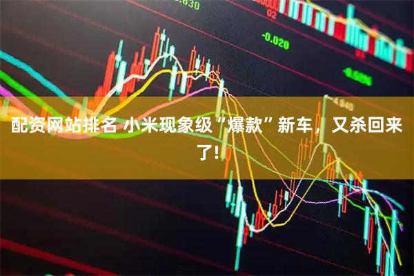 配资网站排名 小米现象级“爆款”新车，又杀回来了!