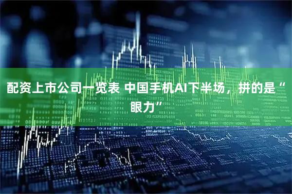 配资上市公司一览表 中国手机AI下半场，拼的是“眼力”